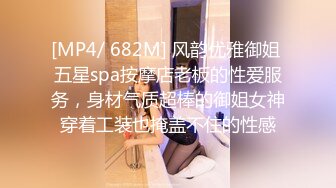 [MP4/ 682M] 风韵优雅御姐 五星spa按摩店老板的性爱服务，身材气质超棒的御姐女神穿着工装也掩盖不住的性感