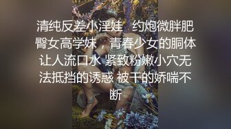 清纯反差小淫娃✿约炮微胖肥臀女高学妹，青春少女的胴体让人流口水 紧致粉嫩小穴无法抵挡的诱惑 被干的娇喘不断