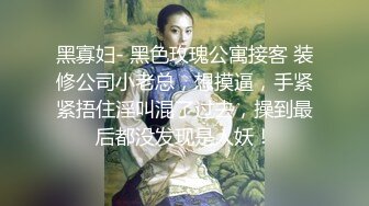 黑寡妇- 黑色玫瑰公寓接客 装修公司小老总，想摸逼，手紧紧捂住淫叫混了过去，操到最后都没发现是人妖！