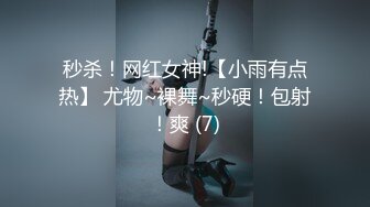 秒杀！网红女神!【小雨有点热】 尤物~裸舞~秒硬！包射！爽 (7)