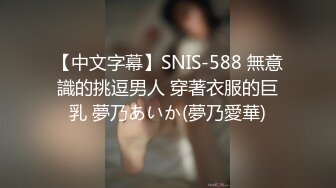 【中文字幕】SNIS-588 無意識的挑逗男人 穿著衣服的巨乳 夢乃あいか(夢乃愛華)