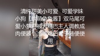 ✿清纯甜美小可爱✿可爱学妹小狗〖软萌兔兔酱〗双马尾可爱小萝莉被大鸡巴主人调教成肉便器，当成鸡巴套子随便使用