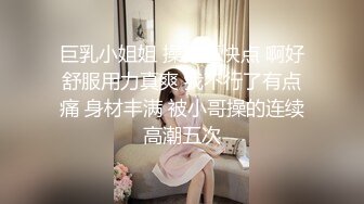 巨乳小姐姐 操我逼快点 啊好舒服用力真爽 我不行了有点痛 身材丰满 被小哥操的连续高潮五次