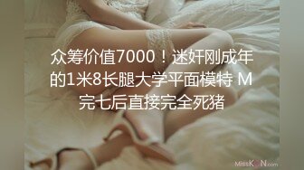 众筹价值7000！迷奸刚成年的1米8长腿大学平面模特 M完七后直接完全死猪