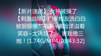 【新片速遞】 女神被操了❤️【刺激战场】约来炮友洗白白被狠狠爆艹高潮~满脸洋溢着笑容~太诱惑了❤️害我撸三炮！[1.74G/MP4/01:43:32]