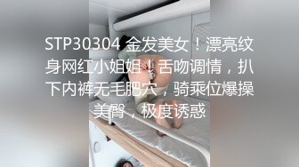 STP30304 金发美女！漂亮纹身网红小姐姐！舌吻调情，扒下内裤无毛肥穴，骑乘位爆操美臀，极度诱惑