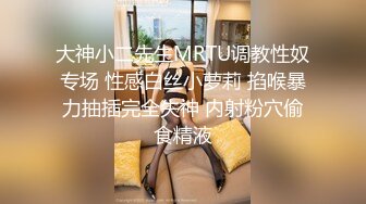 大神小二先生MRTU调教性奴专场 性感白丝小萝莉 掐喉暴力抽插完全失神 内射粉穴偷食精液