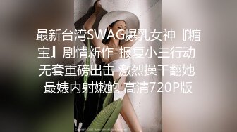 最新台湾SWAG爆乳女神『糖宝』剧情新作-报复小三行动 无套重磅出击 激烈操干翻她 最婊内射嫩鲍 高清720P版