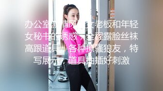 办公室激情风骚女老板和年轻女秘书的诱惑，全程露脸丝袜高跟道具，各种撩骚狼友，特写展示，道具抽插好刺激