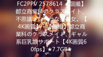 FC2PPV 2578614 【個撮】都立商業科のクラスメイト、不思議メンヘラな美少女。【4K画質】＋【個撮】都立商業科のクラスメイト、ギャル系巨乳娘サポート【4K画質60fps】★7.7GB★