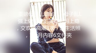 ✅重磅母子乱L后续1✅母子乱L 强上做会计的美腿妈妈上瘾，交欢椅高潮3次，附生活照，1个月内容6文件夹