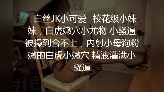 ✿白丝JK小可爱✿校花级小妹妹，白虎嫩穴小尤物 小骚逼被操到合不上，内射小母狗粉嫩的白虎小嫩穴 精液灌满小骚逼