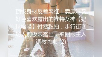 顶级身材反差网红！卖原味又好色喜欢露出的推特女神【奶球喵喵】付费私拍，步行街商场人前极限露出，被四眼主人调教啪啪 (2)