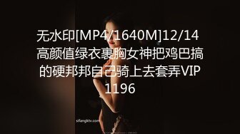 无水印[MP4/1640M]12/14 高颜值绿衣裹胸女神把鸡巴搞的硬邦邦自己骑上去套弄VIP1196