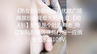 《熟女控必备绝版》优酷广场舞露脸最骚最大胆网_红【柏X彤】好像是个肚皮舞老_师订制私拍情趣裸舞打炮一应俱全无水印109V