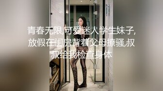 青春无限,可爱迷人学生妹子,放假在闺房背着父母撩骚,叔叔给我检查身体