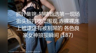 抓奸集锦-特精甄选第一现场街头扭打吃瓜围观 赤裸裸床上被逮还有被割屌的 各色良家女神狼狈瞬间 (187)