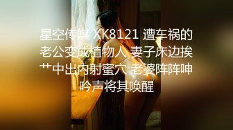 星空传媒 XK8121 遭车祸的老公变成植物人 妻子床边挨艹中出内射蜜穴 老婆阵阵呻吟声将其唤醒