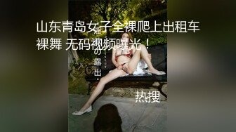 山东青岛女子全裸爬上出租车裸舞 无码视频曝光！                                                                                                                            热搜