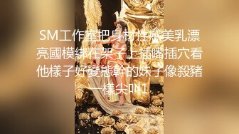 SM工作室把身材性感美乳漂亮國模綁在架子上插嘴插穴看他樣子好變態幹的妹子像殺豬一樣尖叫1