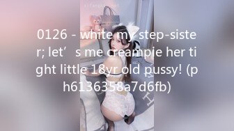 0126 - white my step-sister; let’s me creampie her tight little 18yr old pussy! (ph6136358a7d6fb)