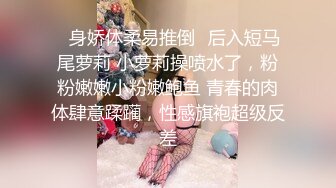 ✨身娇体柔易推倒✨后入短马尾萝莉 小萝莉操喷水了，粉粉嫩嫩小粉嫩鲍鱼 青春的肉体肆意蹂躏，性感旗袍超级反差