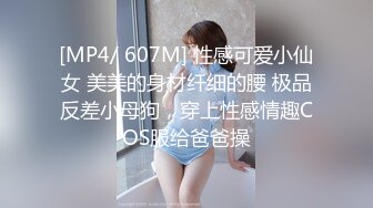 [MP4/ 607M] 性感可爱小仙女 美美的身材纤细的腰 极品反差小母狗，穿上性感情趣COS服给爸爸操