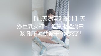 ❤️❤️【纯天然巨乳鲍汁】天然巨乳女神~! 道具抠逼流白浆 刚下海就被干~爽死了!