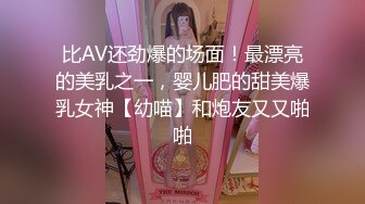 比AV还劲爆的场面！最漂亮的美乳之一，婴儿肥的甜美爆乳女神【幼喵】和炮友又又啪啪