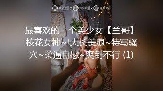 最喜欢的一个美少女【兰哥】校花女神~!大长美腿~特写骚穴~柔逼自慰~爽到不行 (1)