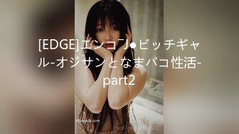 [EDGE]エンコ―J●ビッチギャル-オジサンとなまパコ性活-part2