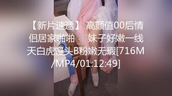 【新片速遞】 高颜值00后情侣居家啪啪❤️妹子好嫩一线天白虎馒头B粉嫩无瑕[716M/MP4/01:12:49]