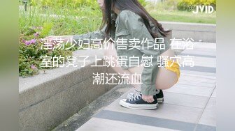 淫荡少妇高价售卖作品 在浴室的凳子上跳蛋自慰 骚穴高潮还流血