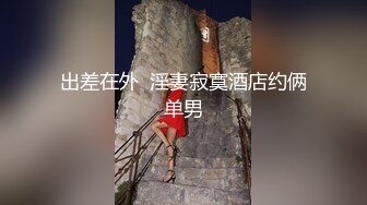 出差在外  淫妻寂寞酒店约俩单男