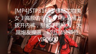 [MP4]STP31683 极品尤物美女！高颜值很听话！坐马桶上拨开内裤，掰穴手指插入，大屌炮友操逼，69互舔骑乘位 VIP0600