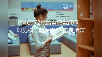 PMC072竟给自己戴绿帽，叫男模一起操妻子-蜜桃传媒