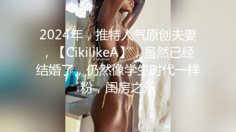 2024年，推特人气原创夫妻，【CikilikeA】，虽然已经结婚了，仍然像学生时代一样粉，闺房之乐