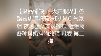 【极品稀缺❤️大开眼界】各路夜店酒吧骚妹DJ MC 气氛组 夜场骚女实录摇摆 近距离各种抖奶抖胸放骚 喊麦 第二弹