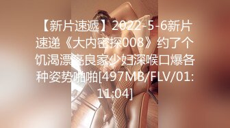 【新片速遞】2022-5-6新片速递《大内密探008》约了个饥渴漂亮良家少妇深喉口爆各种姿势啪啪[497MB/FLV/01:11:04]