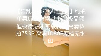 【淫乱女神??绿帽性爱】约拍单男玩3P齐操 大长腿极品颜值模特身材 前裹后操 高清私拍753P 高清1080P原档无水印