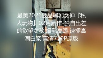 最美2021极品爆乳女神『私人玩物』02月新作-独自出差的欲望女秘 爆乳高跟 速插高潮白浆 高清720P原版