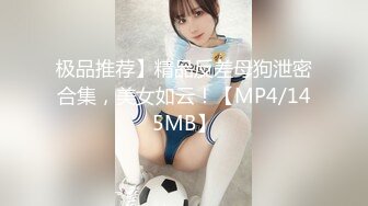 极品推荐】精品反差母狗泄密合集，美女如云！【MP4/145MB】