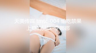 天美传媒 tmtc-004 偷吃禁果上瘾的兄妹-李娜娜