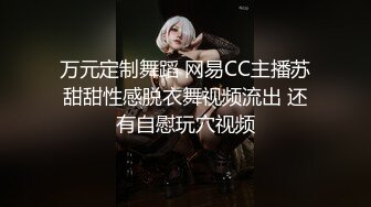 万元定制舞蹈 网易CC主播苏甜甜性感脱衣舞视频流出 还有自慰玩穴视频