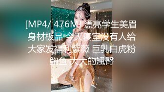 [MP4/ 476M] 漂亮学生美眉 身材极品 今天寝室没有人给大家发福利紫薇 巨乳白虎粉鲍鱼 大大的翘臀