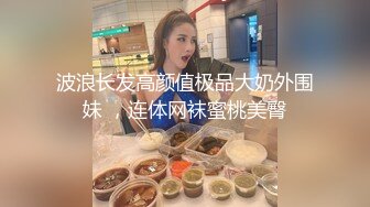 波浪长发高颜值极品大奶外围妹 ，连体网袜蜜桃美臀