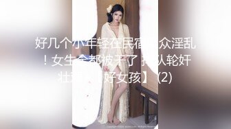 好几个小年轻在民宿聚众淫乱！女生全都被干了 排队轮奸壮观~【好女孩】 (2)