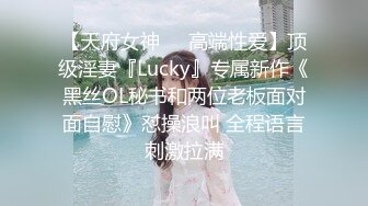 【天府女神❤️高端性爱】顶级淫妻『Lucky』专属新作《黑丝OL秘书和两位老板面对面自慰》怼操浪叫 全程语言刺激拉满