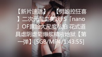 【新片速遞】 ✨【男娘控狂喜】二次元混血美妖TS「nano」OF露脸大尺度私拍 花式道具虐阴虐菊爆浆精液地狱【第一弹】[5GB/MP4/1:43:55]