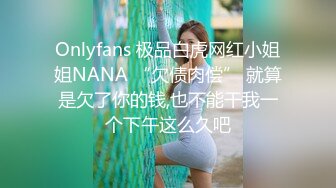 Onlyfans 极品白虎网红小姐姐NANA “欠债肉偿” 就算是欠了你的钱,也不能干我一个下午这么久吧